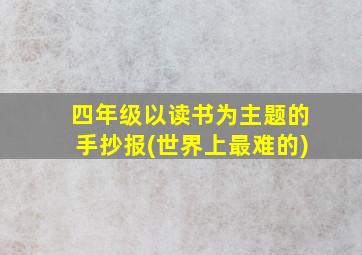 四年级以读书为主题的手抄报(世界上最难的)