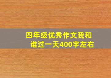 四年级优秀作文我和谁过一天400字左右