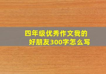 四年级优秀作文我的好朋友300字怎么写