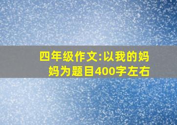 四年级作文:以我的妈妈为题目400字左右