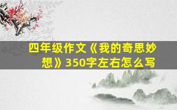 四年级作文《我的奇思妙想》350字左右怎么写