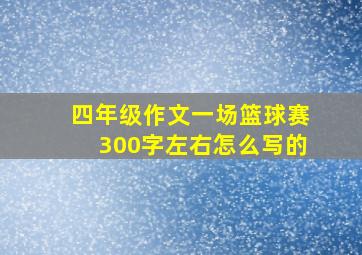 四年级作文一场篮球赛300字左右怎么写的