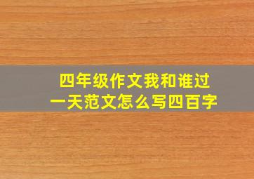 四年级作文我和谁过一天范文怎么写四百字