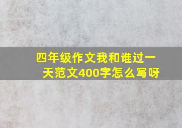 四年级作文我和谁过一天范文400字怎么写呀