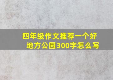 四年级作文推荐一个好地方公园300字怎么写