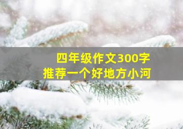 四年级作文300字推荐一个好地方小河