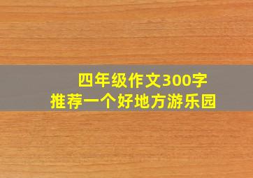 四年级作文300字推荐一个好地方游乐园