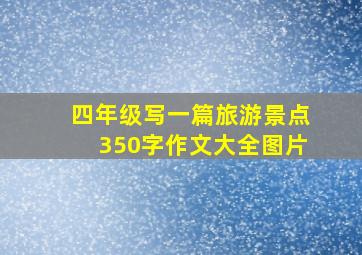 四年级写一篇旅游景点350字作文大全图片