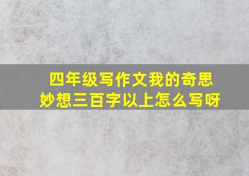 四年级写作文我的奇思妙想三百字以上怎么写呀