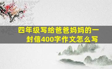 四年级写给爸爸妈妈的一封信400字作文怎么写