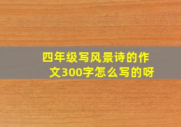 四年级写风景诗的作文300字怎么写的呀