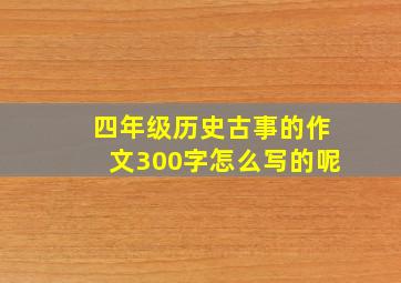 四年级历史古事的作文300字怎么写的呢