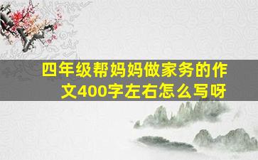 四年级帮妈妈做家务的作文400字左右怎么写呀