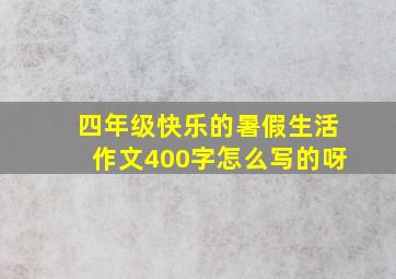 四年级快乐的暑假生活作文400字怎么写的呀