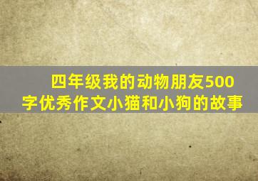 四年级我的动物朋友500字优秀作文小猫和小狗的故事