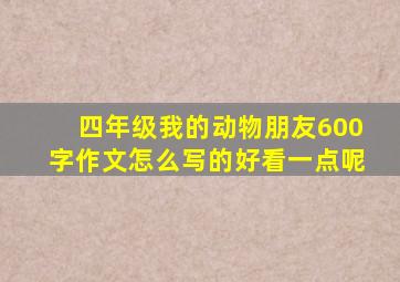 四年级我的动物朋友600字作文怎么写的好看一点呢