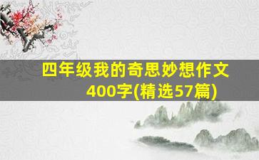 四年级我的奇思妙想作文400字(精选57篇)