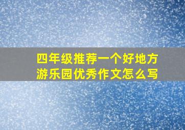 四年级推荐一个好地方游乐园优秀作文怎么写