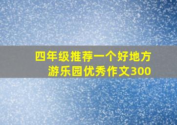 四年级推荐一个好地方游乐园优秀作文300