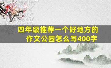 四年级推荐一个好地方的作文公园怎么写400字