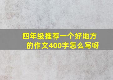 四年级推荐一个好地方的作文400字怎么写呀