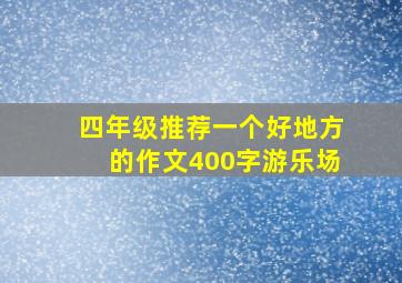 四年级推荐一个好地方的作文400字游乐场