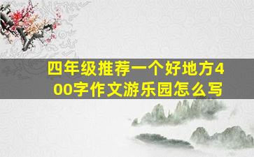 四年级推荐一个好地方400字作文游乐园怎么写