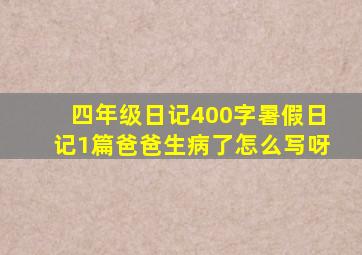 四年级日记400字暑假日记1篇爸爸生病了怎么写呀