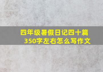 四年级暑假日记四十篇350字左右怎么写作文