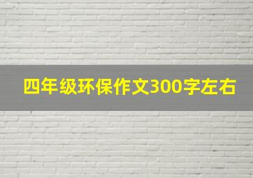 四年级环保作文300字左右