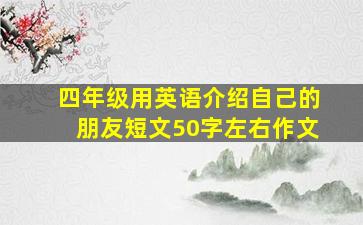 四年级用英语介绍自己的朋友短文50字左右作文