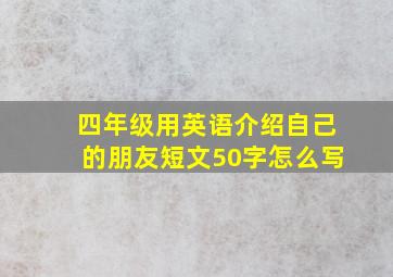 四年级用英语介绍自己的朋友短文50字怎么写