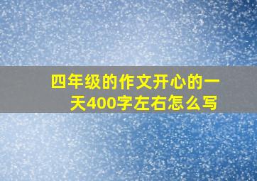 四年级的作文开心的一天400字左右怎么写