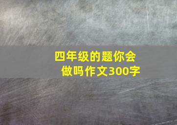 四年级的题你会做吗作文300字