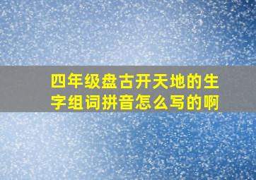 四年级盘古开天地的生字组词拼音怎么写的啊