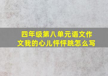 四年级第八单元语文作文我的心儿怦怦跳怎么写