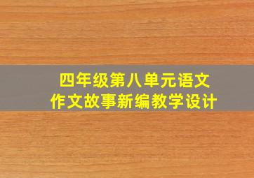 四年级第八单元语文作文故事新编教学设计