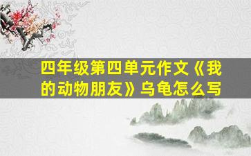 四年级第四单元作文《我的动物朋友》乌龟怎么写