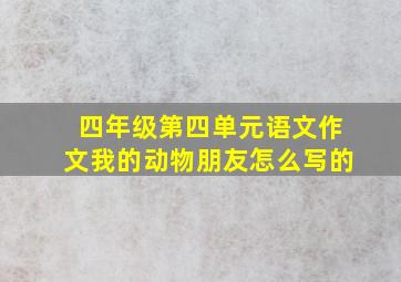 四年级第四单元语文作文我的动物朋友怎么写的