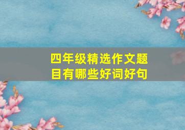 四年级精选作文题目有哪些好词好句