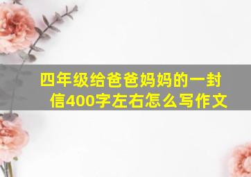 四年级给爸爸妈妈的一封信400字左右怎么写作文