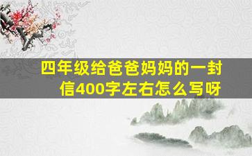 四年级给爸爸妈妈的一封信400字左右怎么写呀