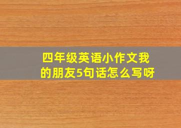 四年级英语小作文我的朋友5句话怎么写呀