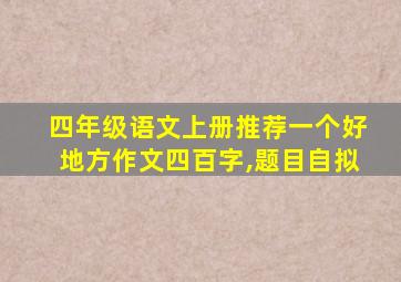 四年级语文上册推荐一个好地方作文四百字,题目自拟