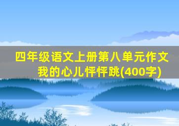 四年级语文上册第八单元作文我的心儿怦怦跳(400字)