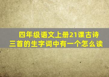 四年级语文上册21课古诗三首的生字词中有一个怎么读