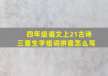 四年级语文上21古诗三首生字组词拼音怎么写