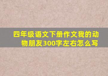 四年级语文下册作文我的动物朋友300字左右怎么写