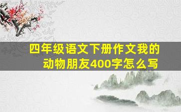 四年级语文下册作文我的动物朋友400字怎么写