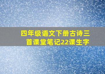 四年级语文下册古诗三首课堂笔记22课生字